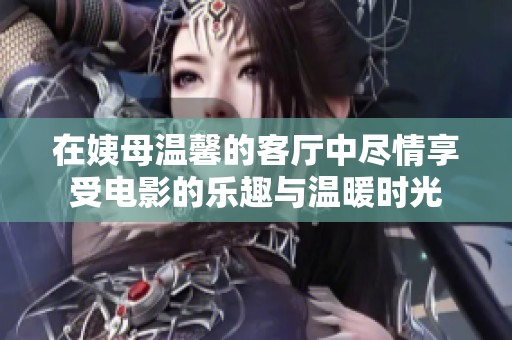 在姨母温馨的客厅中尽情享受电影的乐趣与温暖时光