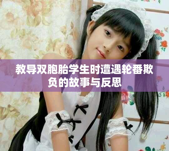 教导双胞胎学生时遭遇轮番欺负的故事与反思