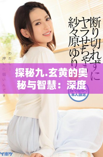探秘九.玄黄的奥秘与智慧：深度解析9.1章节内容