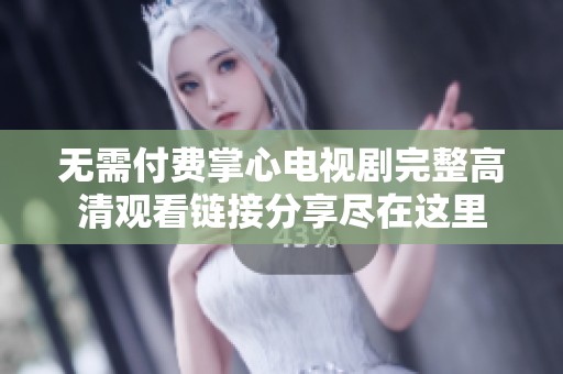 无需付费掌心电视剧完整高清观看链接分享尽在这里