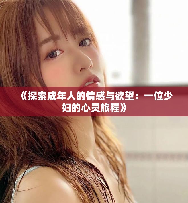 《探索成年人的情感与欲望：一位少妇的心灵旅程》