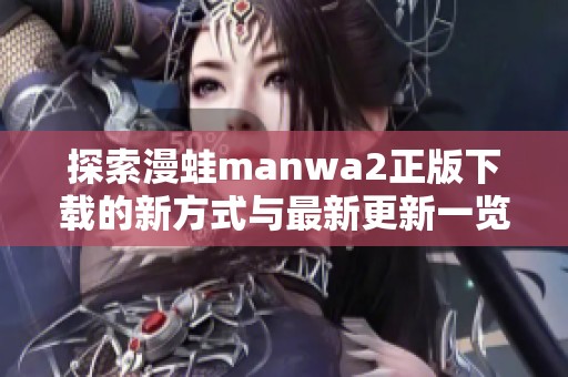探索漫蛙manwa2正版下载的新方式与最新更新一览