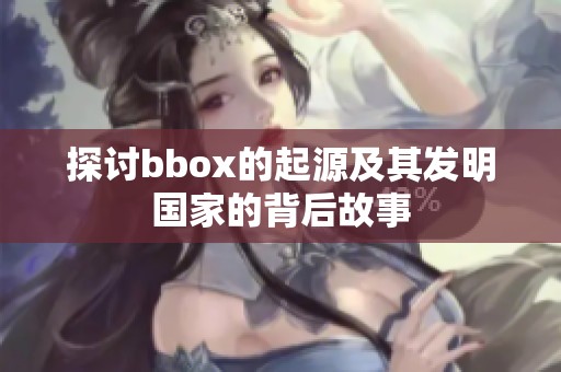 探讨bbox的起源及其发明国家的背后故事