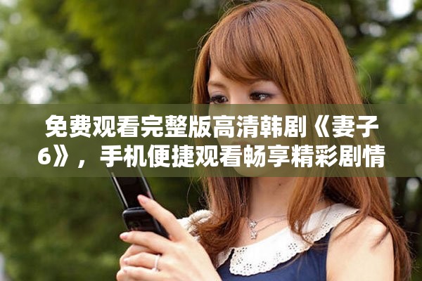 免费观看完整版高清韩剧《妻子6》，手机便捷观看畅享精彩剧情
