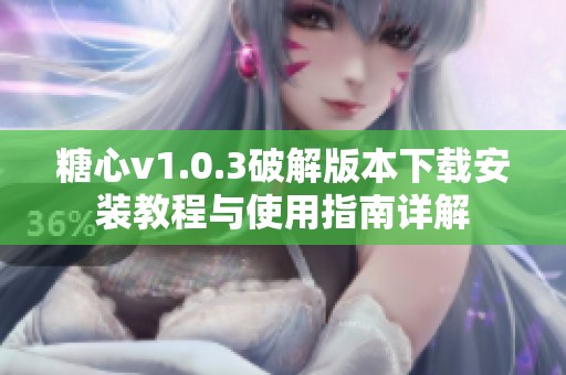 糖心v1.0.3破解版本下载安装教程与使用指南详解