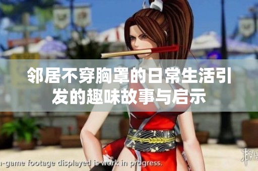 邻居不穿胸罩的日常生活引发的趣味故事与启示