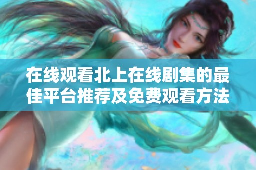 在线观看北上在线剧集的最佳平台推荐及免费观看方法