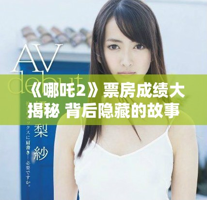 《哪吒2》票房成绩大揭秘 背后隐藏的故事与影响分析