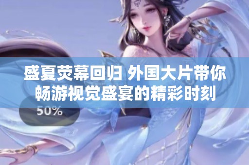 盛夏荧幕回归 外国大片带你畅游视觉盛宴的精彩时刻