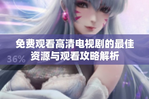 免费观看高清电视剧的最佳资源与观看攻略解析