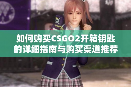 如何购买CSGO2开箱钥匙的详细指南与购买渠道推荐