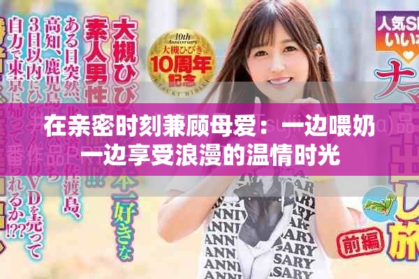 在亲密时刻兼顾母爱：一边喂奶一边享受浪漫的温情时光