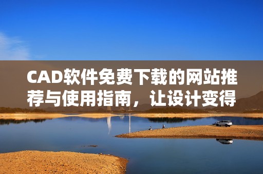 CAD软件免费下载的网站推荐与使用指南，让设计变得更简单
