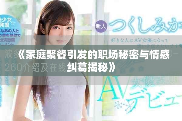 《家庭聚餐引发的职场秘密与情感纠葛揭秘》