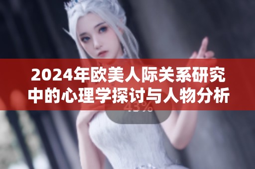 2024年欧美人际关系研究中的心理学探讨与人物分析