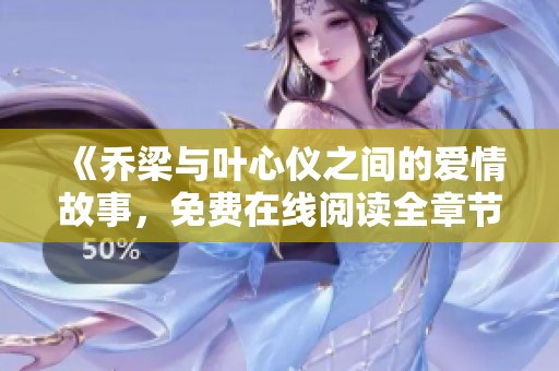 《乔梁与叶心仪之间的爱情故事，免费在线阅读全章节》