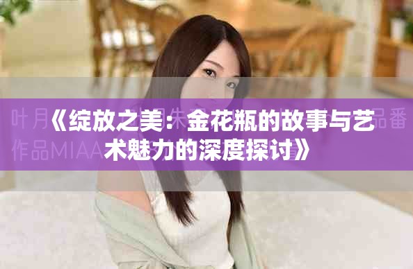《绽放之美：金花瓶的故事与艺术魅力的深度探讨》