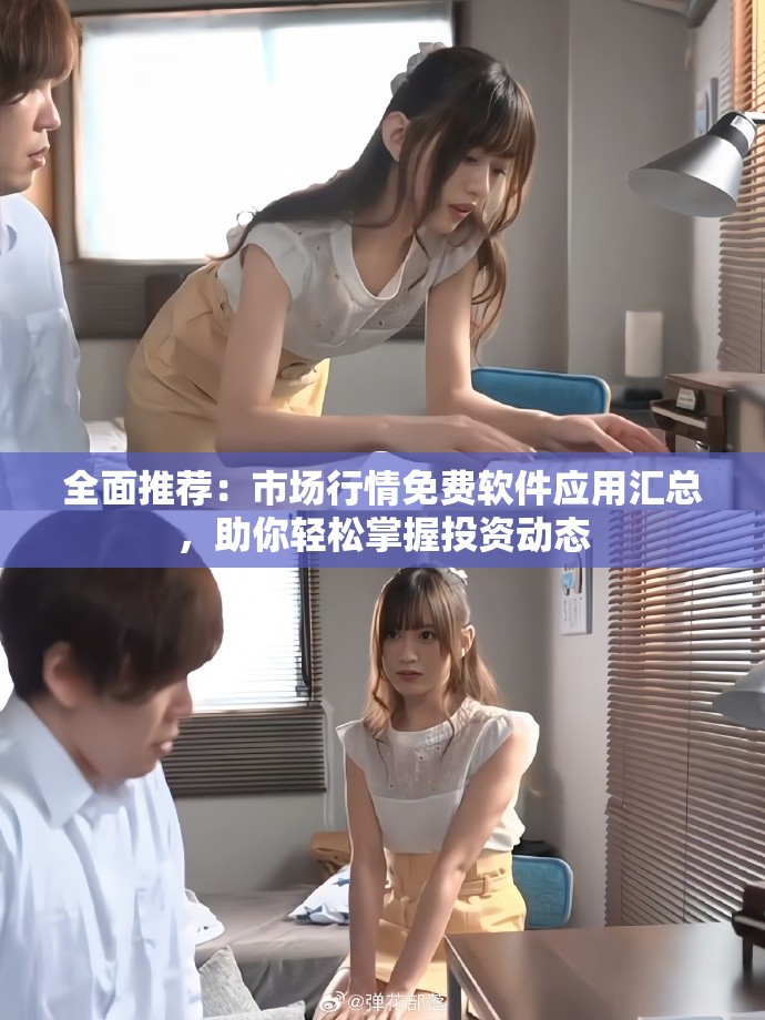 全面推荐：市场行情免费软件应用汇总，助你轻松掌握投资动态