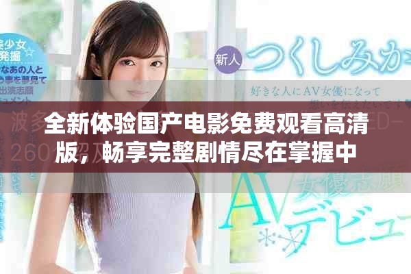全新体验国产电影免费观看高清版，畅享完整剧情尽在掌握中