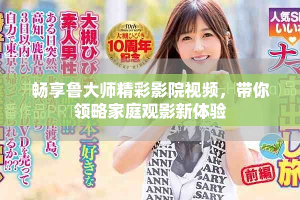 畅享鲁大师精彩影院视频，带你领略家庭观影新体验