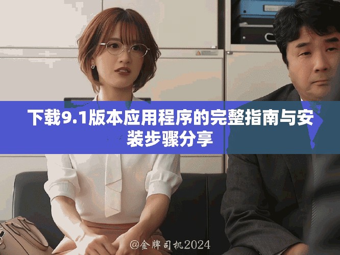 下载9.1版本应用程序的完整指南与安装步骤分享