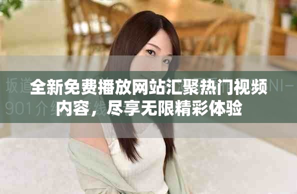 全新免费播放网站汇聚热门视频内容，尽享无限精彩体验