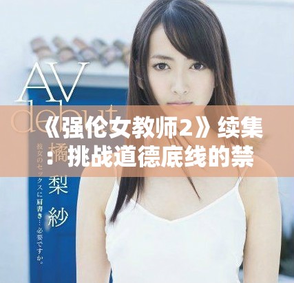 《强伦女教师2》续集：挑战道德底线的禁忌关系再现精彩剧情
