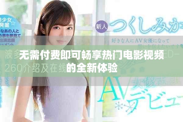 无需付费即可畅享热门电影视频的全新体验