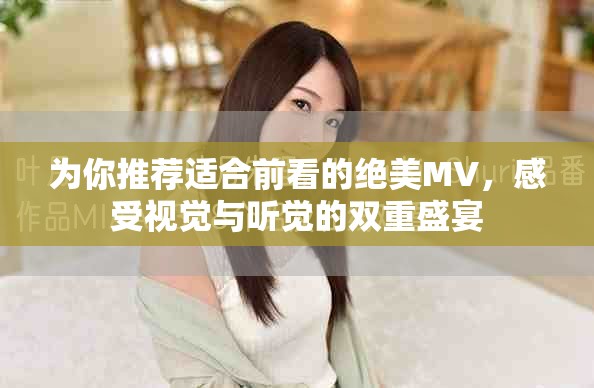 为你推荐适合前看的绝美MV，感受视觉与听觉的双重盛宴