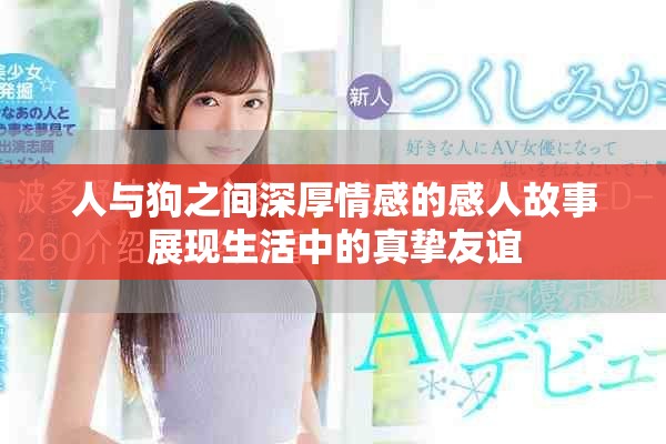 人与狗之间深厚情感的感人故事展现生活中的真挚友谊