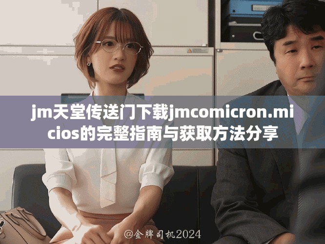 jm天堂传送门下载jmcomicron.micios的完整指南与获取方法分享