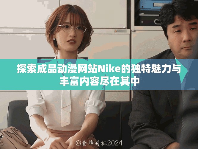 探索成品动漫网站Nike的独特魅力与丰富内容尽在其中