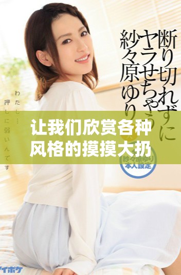 让我们欣赏各种风格的摸摸大扔子精彩图片大全合集