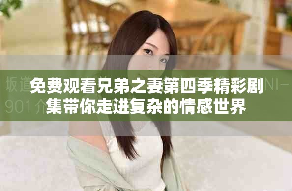 免费观看兄弟之妻第四季精彩剧集带你走进复杂的情感世界