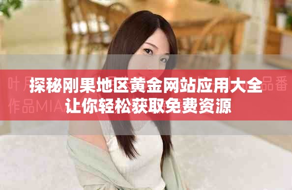 探秘刚果地区黄金网站应用大全 让你轻松获取免费资源