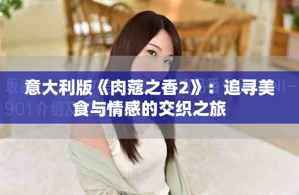 意大利版《肉蔻之香2》：追寻美食与情感的交织之旅