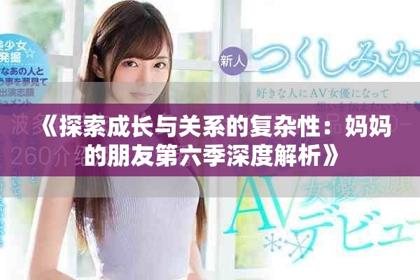 《探索成长与关系的复杂性：妈妈的朋友第六季深度解析》