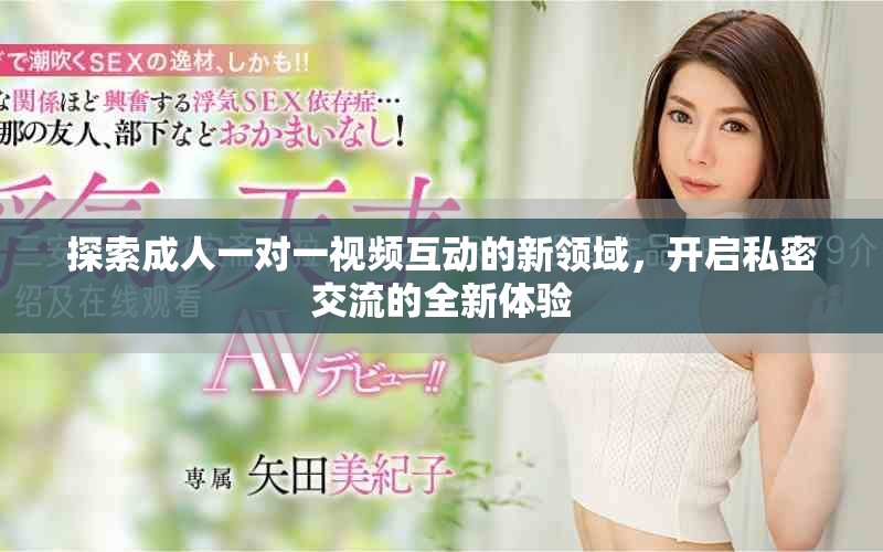 探索成人一对一视频互动的新领域，开启私密交流的全新体验