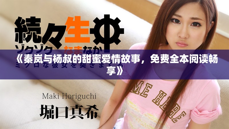 《秦岚与杨叔的甜蜜爱情故事，免费全本阅读畅享》