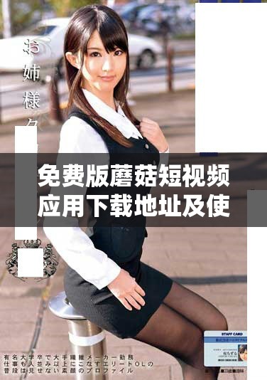 免费版蘑菇短视频应用下载地址及使用指南分享