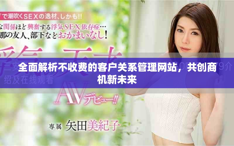 全面解析不收费的客户关系管理网站，共创商机新未来