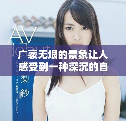 广袤无垠的景象让人感受到一种深沉的自然美丽与宁静