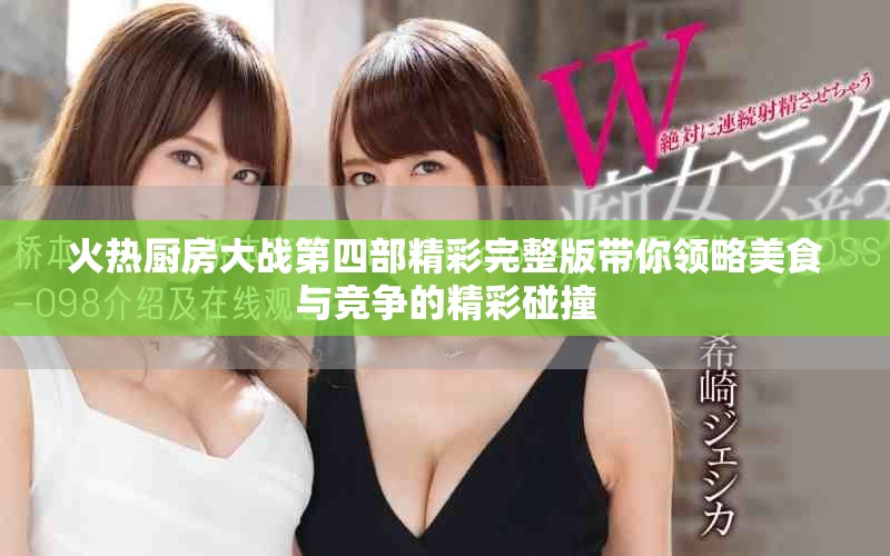 火热厨房大战第四部精彩完整版带你领略美食与竞争的精彩碰撞