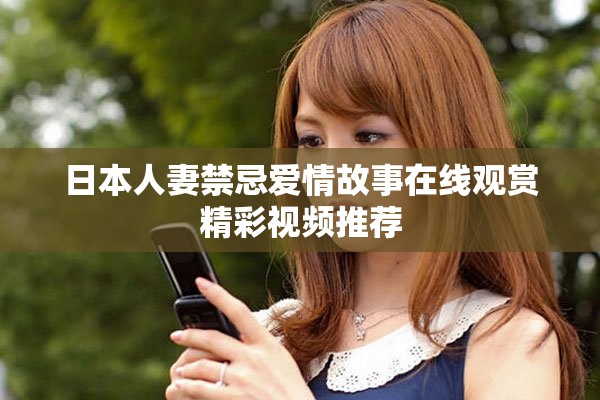 日本人妻禁忌爱情故事在线观赏精彩视频推荐
