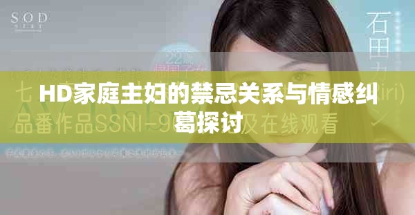 HD家庭主妇的禁忌关系与情感纠葛探讨