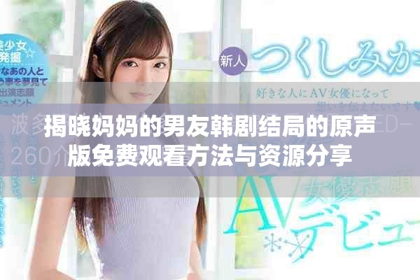 揭晓妈妈的男友韩剧结局的原声版免费观看方法与资源分享
