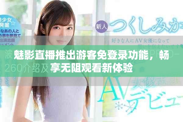 魅影直播推出游客免登录功能，畅享无阻观看新体验