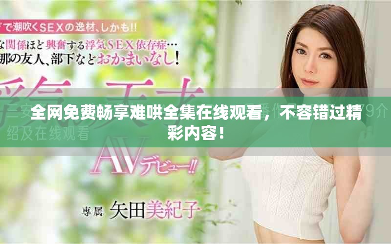 全网免费畅享难哄全集在线观看，不容错过精彩内容！