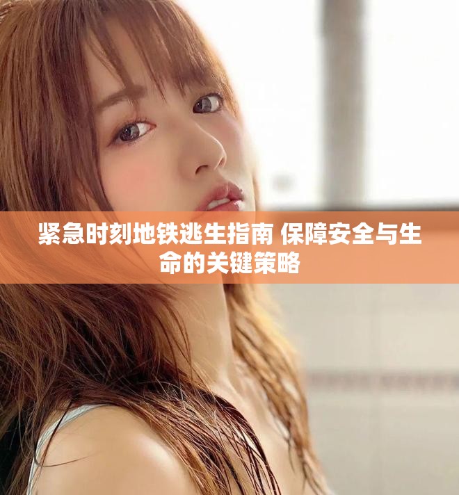 紧急时刻地铁逃生指南 保障安全与生命的关键策略