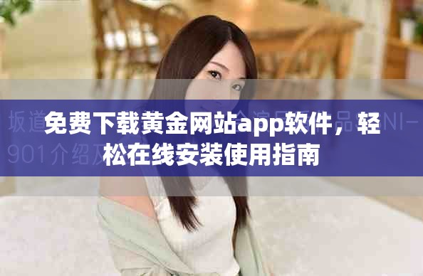 免费下载黄金网站app软件，轻松在线安装使用指南